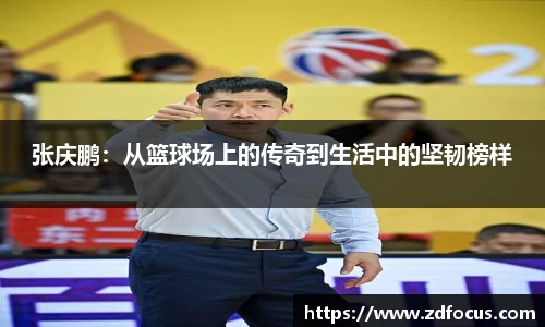 张庆鹏：从篮球场上的传奇到生活中的坚韧榜样